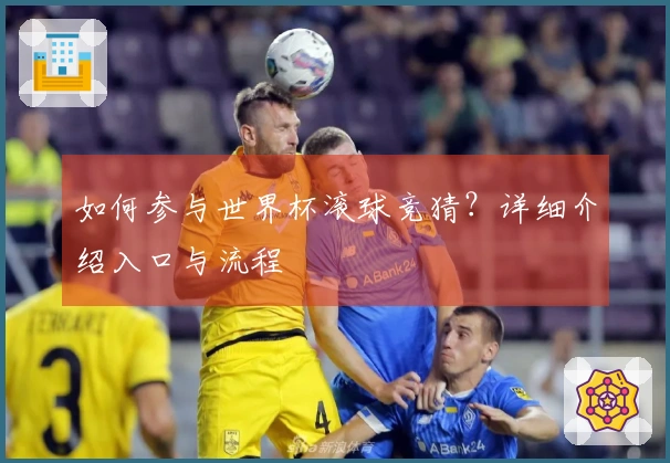如何参与世界杯滚球竞猜？详细介绍入口与流程