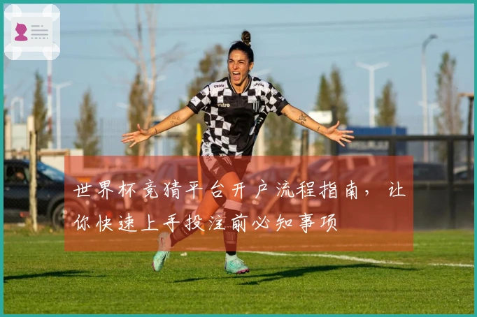 世界杯竞猜平台开户流程指南，让你快速上手投注前必知事项