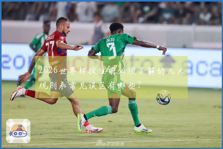 2026世界杯投注前必须了解的几大规则和常见误区有哪些？