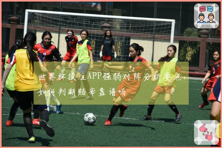 世界杯投注APP强弱对阵分析要点，如何判断赔率靠谱吗