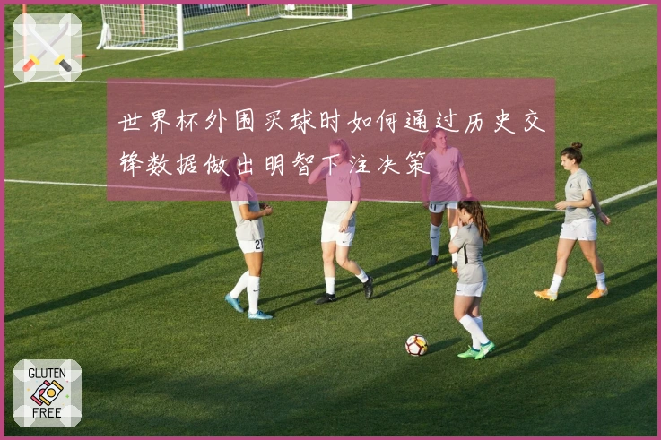 世界杯外围买球时如何通过历史交锋数据做出明智下注决策