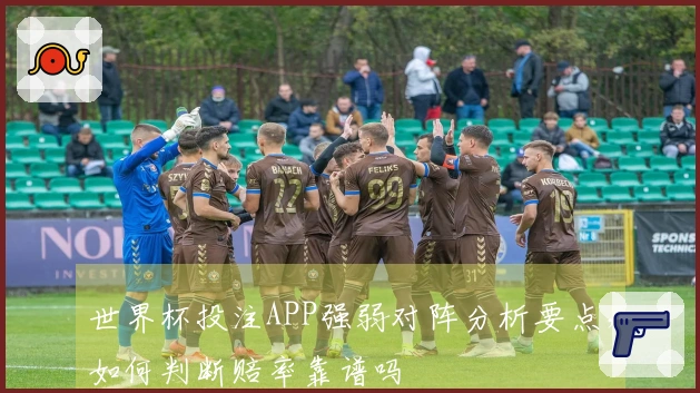 世界杯投注APP强弱对阵分析要点，如何判断赔率靠谱吗