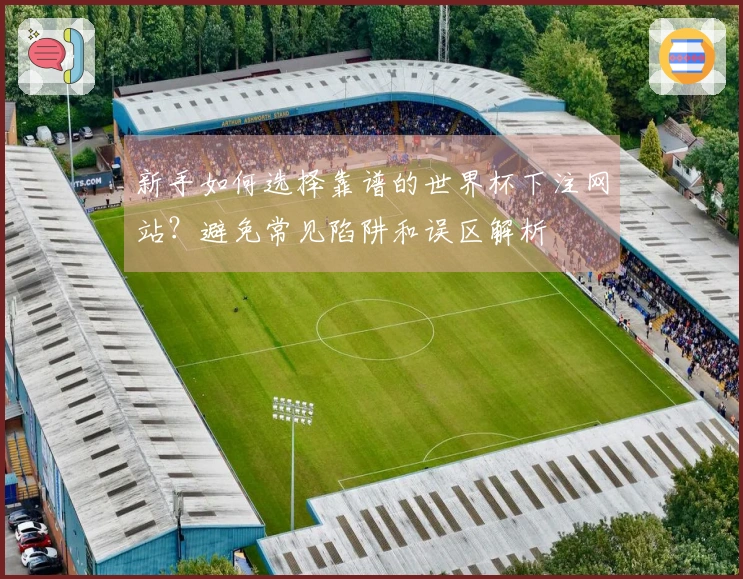 新手如何选择靠谱的世界杯下注网站？避免常见陷阱和误区解析
