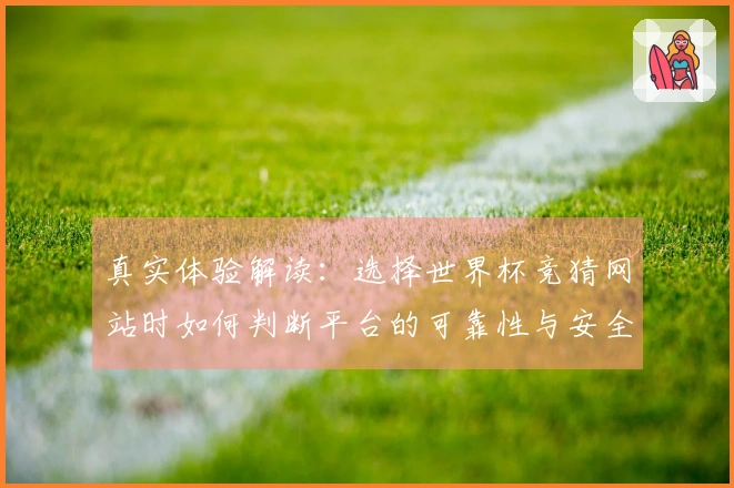 真实体验解读:选择世界杯竞猜网站时如何判断平台的可靠性与安全性