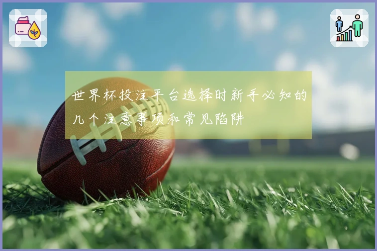 世界杯投注平台选择时新手必知的几个注意事项和常见陷阱