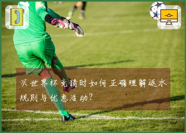 买世界杯竞猜时如何正确理解返水规则与优惠活动？
