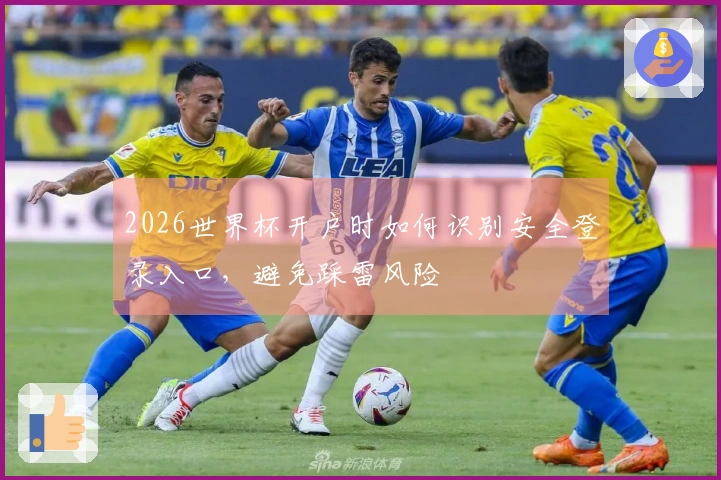 2026世界杯开户时如何识别安全登录入口，避免踩雷风险