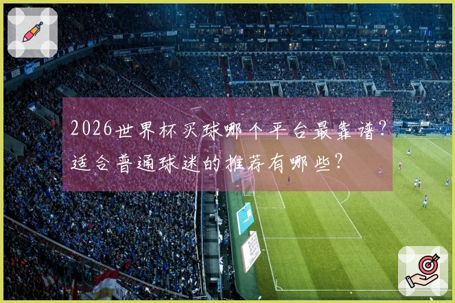 2026世界杯买球哪个平台最靠谱？适合普通球迷的推荐有哪些？