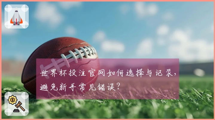 世界杯投注官网如何选择与记录，避免新手常见错误？