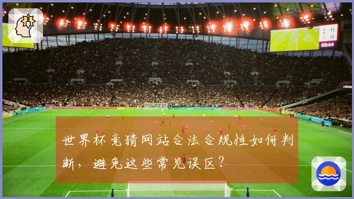世界杯竞猜网站合法合规性如何判断，避免这些常见误区？