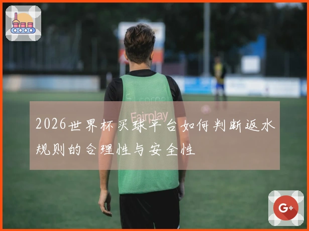 2026世界杯买球平台如何判断返水规则的合理性与安全性