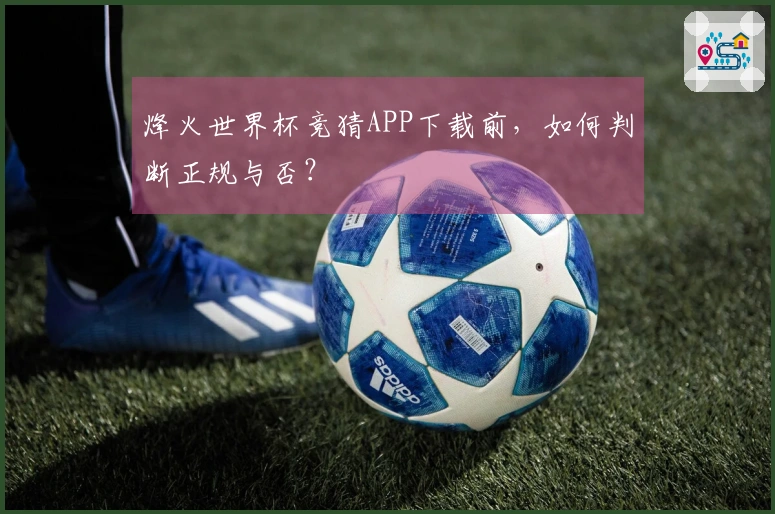 烽火世界杯竞猜APP下载前，如何判断正规与否？