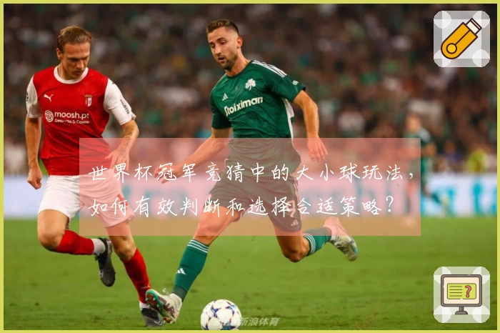 世界杯冠军竞猜中的大小球玩法，如何有效判断和选择合适策略？