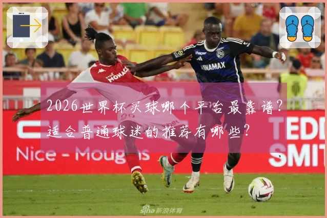 2026世界杯买球哪个平台最靠谱？适合普通球迷的推荐有哪些？