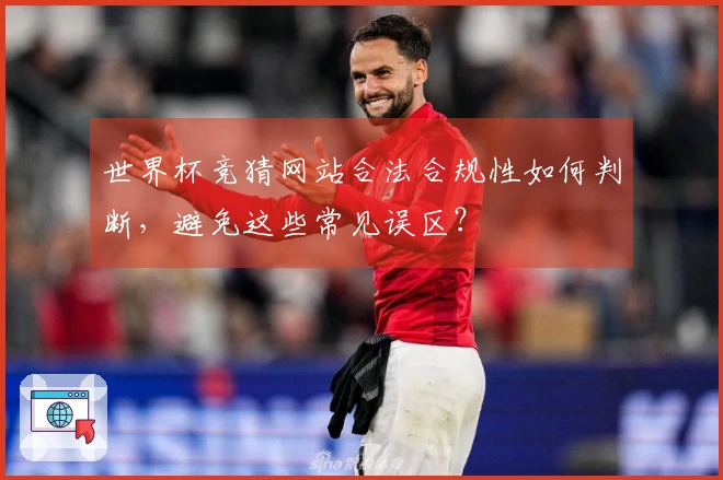 世界杯竞猜网站合法合规性如何判断，避免这些常见误区？