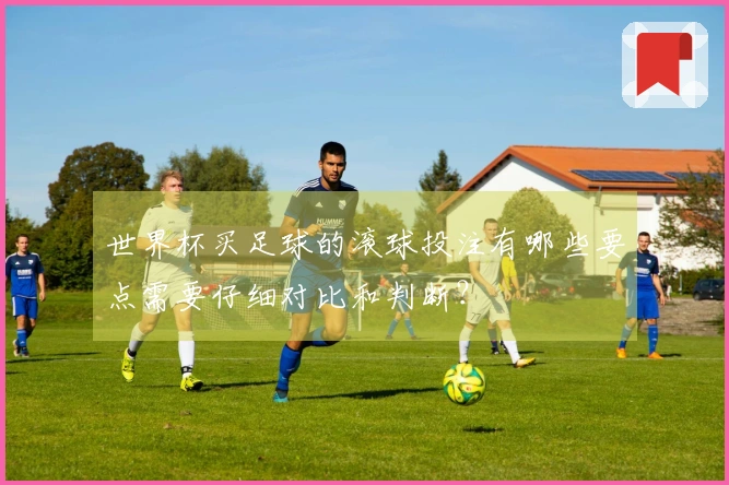 世界杯买足球的滚球投注有哪些要点需要仔细对比和判断？
