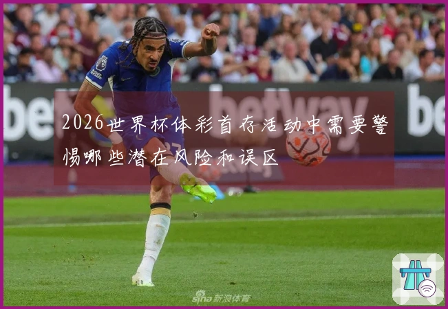 2026世界杯体彩首存活动中需要警惕哪些潜在风险和误区