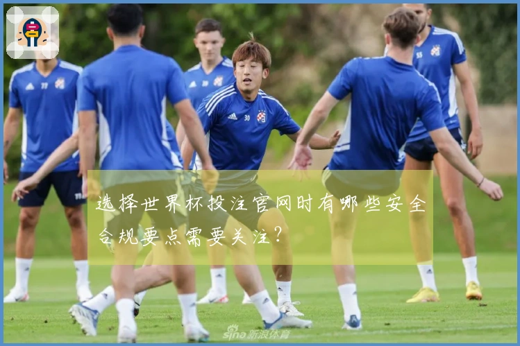 选择世界杯投注官网时有哪些安全合规要点需要关注？
